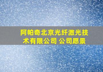 阿帕奇北京光纤激光技术有限公司 公司愿景